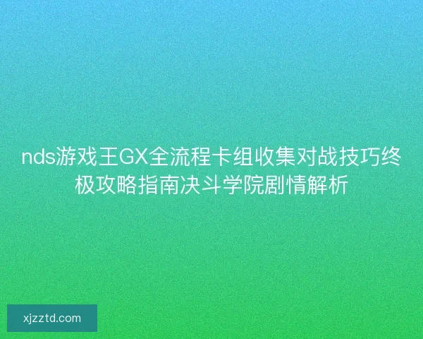 nds游戏王GX全流程卡组收集对战技巧终极攻略指南决斗学院剧情解析