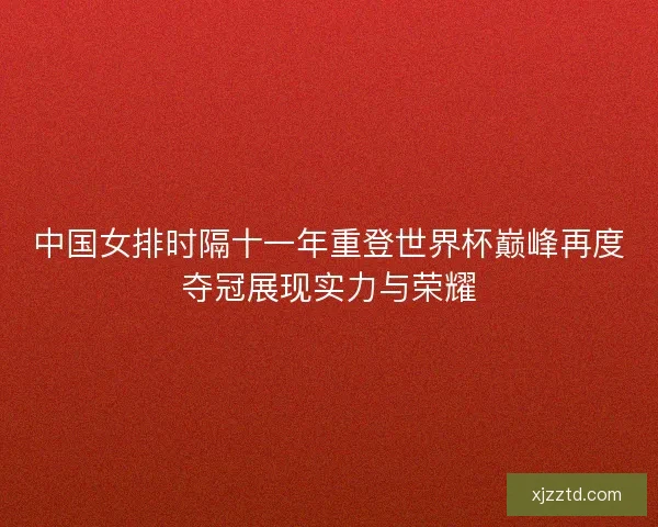 中国女排时隔十一年重登世界杯巅峰再度夺冠展现实力与荣耀