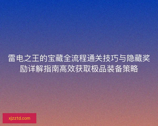 雷电之王的宝藏全流程通关技巧与隐藏奖励详解指南高效获取极品装备策略
