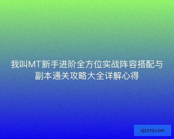 我叫MT新手进阶全方位实战阵容搭配与副本通关攻略大全详解心得