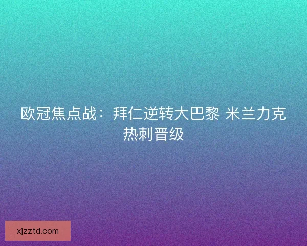欧冠焦点战：拜仁逆转大巴黎 米兰力克热刺晋级