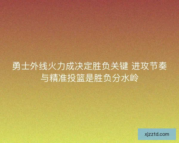 勇士外线火力成决定胜负关键 进攻节奏与精准投篮是胜负分水岭