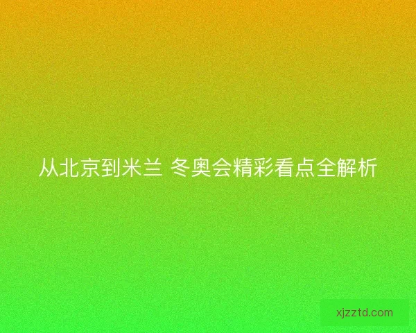 从北京到米兰 冬奥会精彩看点全解析